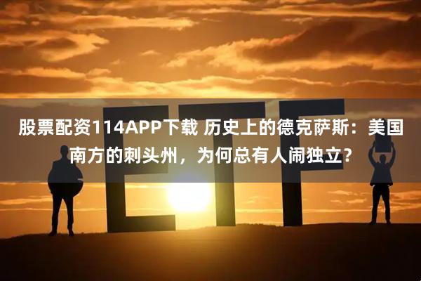 股票配资114APP下载 历史上的德克萨斯：美国南方的刺头州，为何总有人闹独立？