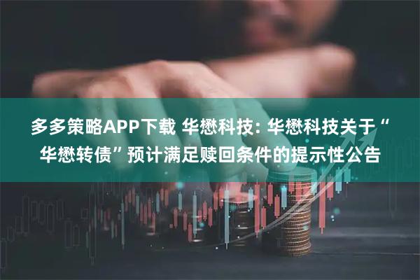 多多策略APP下载 华懋科技: 华懋科技关于“华懋转债”预计满足赎回条件的提示性公告