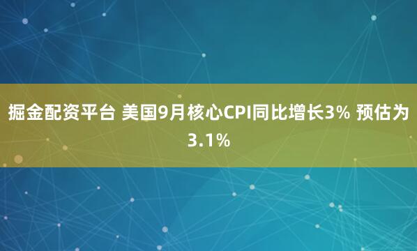 掘金配资平台 美国9月核心CPI同比增长3% 预估为3.1%