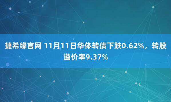 捷希缘官网 11月11日华体转债下跌0.62%,转股溢价率9.37%