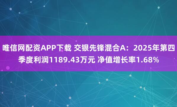 唯信网配资APP下载 交银先锋混合A：2025年第四季度利润1189.43万元 净值增长率1.68%