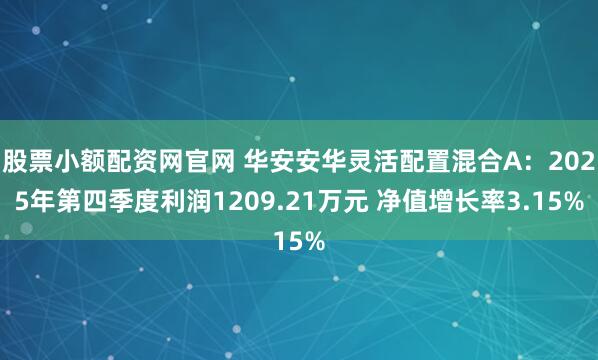 股票小额配资网官网 华安安华灵活配置混合A：2025年第四季度利润1209.21万元 净值增长率3.15%