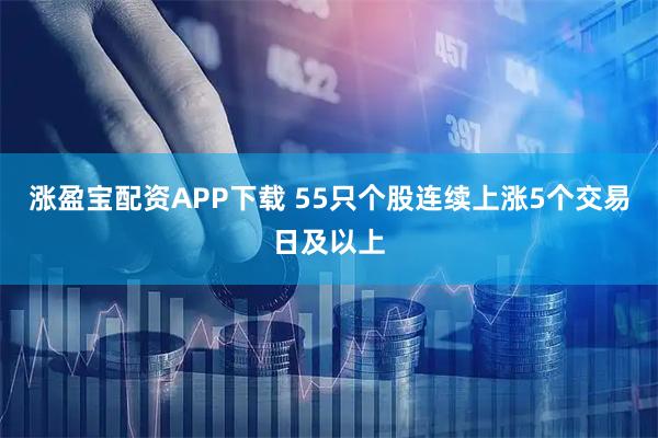涨盈宝配资APP下载 55只个股连续上涨5个交易日及以上