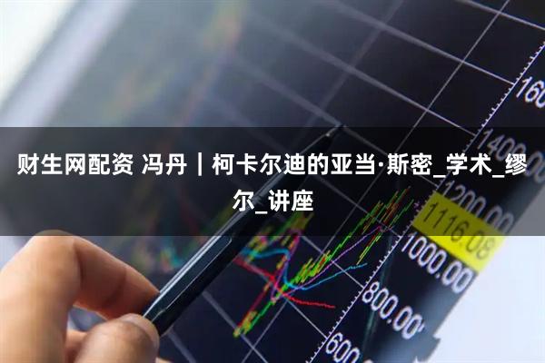 财生网配资 冯丹｜柯卡尔迪的亚当·斯密_学术_缪尔_讲座