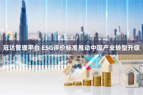 冠达管理平台 ESG评价标准推动中国产业转型升级