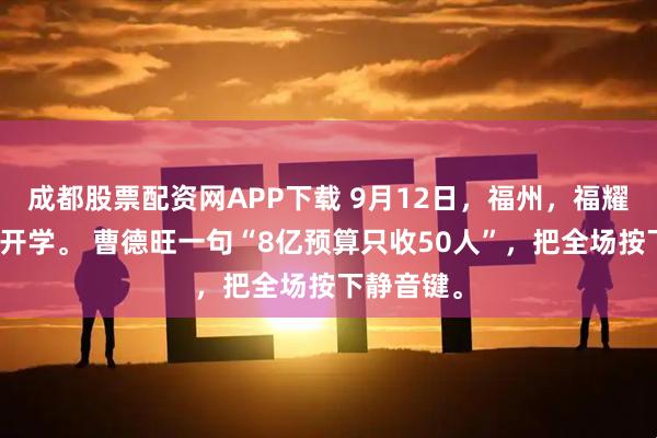 成都股票配资网APP下载 9月12日,福州,福耀科大首届开学。 曹德旺一句“8亿预算只收50人”,把全场按下静音键。